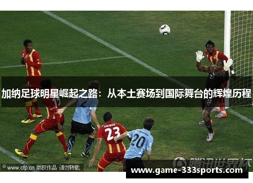 加纳足球明星崛起之路：从本土赛场到国际舞台的辉煌历程