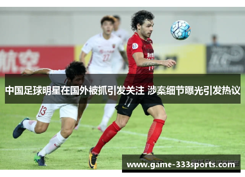 中国足球明星在国外被抓引发关注 涉案细节曝光引发热议