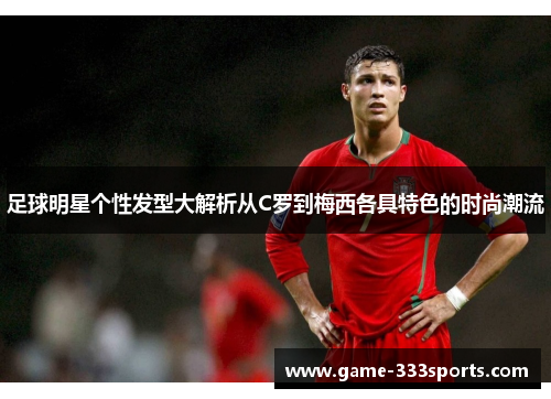 足球明星个性发型大解析从C罗到梅西各具特色的时尚潮流