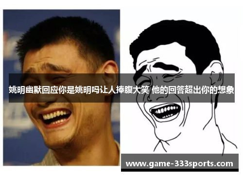 姚明幽默回应你是姚明吗让人捧腹大笑 他的回答超出你的想象