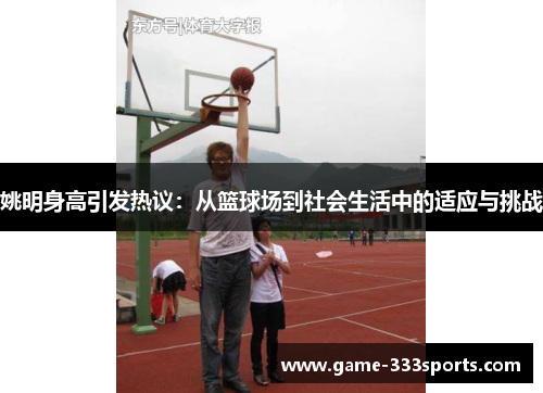 姚明身高引发热议：从篮球场到社会生活中的适应与挑战