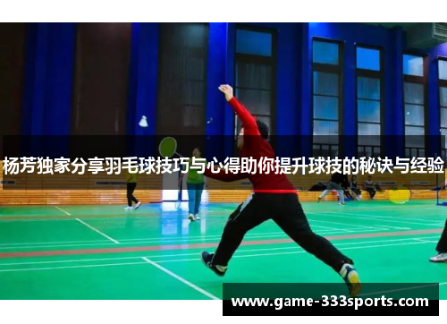 杨芳独家分享羽毛球技巧与心得助你提升球技的秘诀与经验