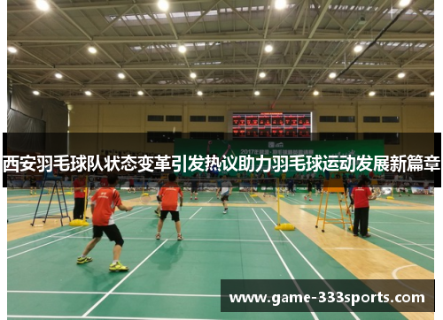 西安羽毛球队状态变革引发热议助力羽毛球运动发展新篇章