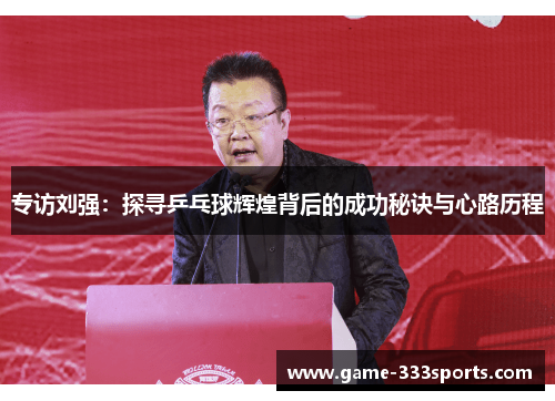 专访刘强：探寻乒乓球辉煌背后的成功秘诀与心路历程