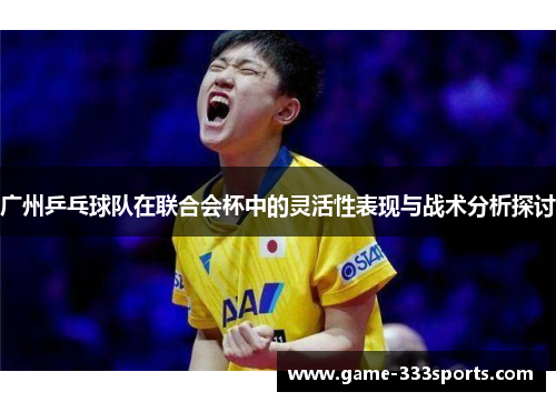 广州乒乓球队在联合会杯中的灵活性表现与战术分析探讨