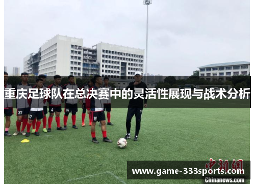 重庆足球队在总决赛中的灵活性展现与战术分析