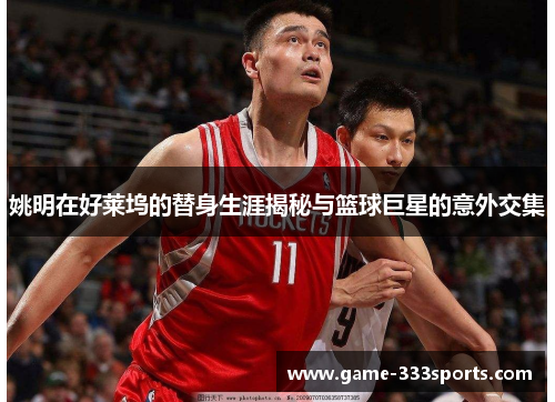 姚明在好莱坞的替身生涯揭秘与篮球巨星的意外交集