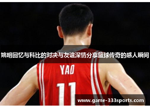 姚明回忆与科比的对决与友谊深情分享篮球传奇的感人瞬间