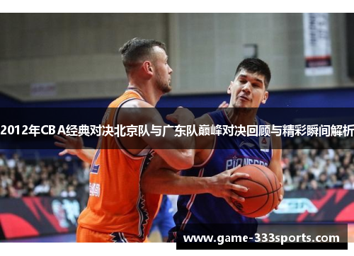 2012年CBA经典对决北京队与广东队巅峰对决回顾与精彩瞬间解析