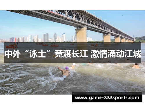 中外“泳士”竞渡长江 激情涌动江城
